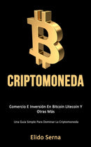 Criptomoneda : Comercio e inversion en bitcoin litecoin y otras mas (Una guia simple para dominar la criptomoneda)-9781777020798
