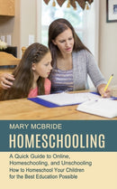 Homeschooling : A Quick Guide to Online, Homeschooling, and Unschooling (How to Homeschool Your Children for the Best Education Possible)-9781777803292