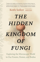 The Hidden Kingdom of Fungi : Exploring the Microscopic World in Our Forests, Homes, and Bodies-9781778402111