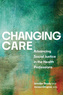 Changing Care : Advancing Social Justice in the Health Professions-9781779400734