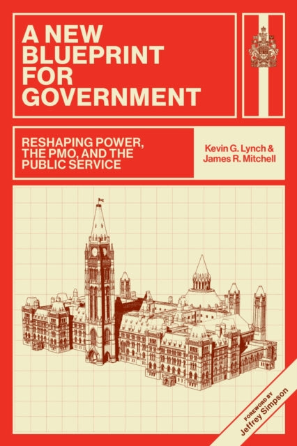A New Blueprint for Government : Reshaping Power, the PMO, and the Public Service-9781779401120