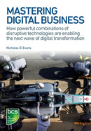 Mastering Digital Business : How powerful combinations of disruptive technologies are enabling the next wave of digital transformation-9781780173450