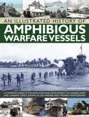 An Illustrated History of Amphibious Warfare Vessels : A Complete Guide to the Evolution and Development of Landing Ships and Landing Craft, Shown in 220 Wartime and Modern Photographs-9781780192871