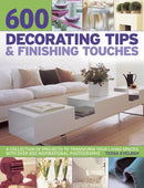 600 Decorating Tips & Finishing Touches : A Collection of Projects to Transform Your Living Spaces, with Over 650 Inspirational Photographs-9781780192901