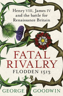 Fatal Rivalry, Flodden 1513 : Henry VIII, James IV and the battle for Renaissance Britain-9781780221366