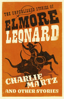 Charlie Martz and Other Stories : The Unpublished Stories of Elmore Leonard-9781780229195
