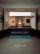When Artists Curate : Contemporary Art and the Exhibition as Medium-9781780239330
