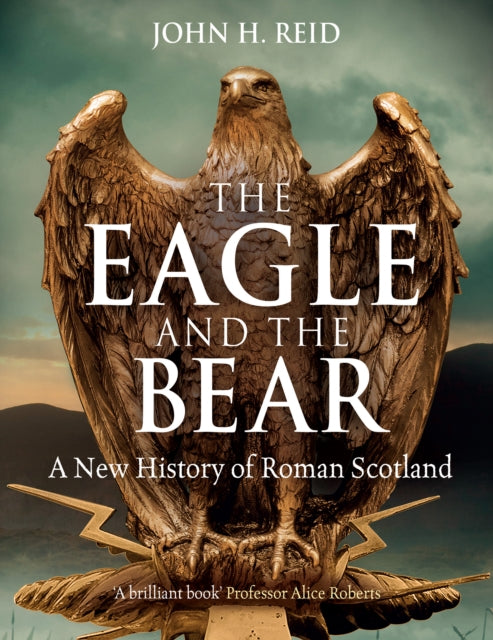 The Eagle and the Bear : A New History of Roman Scotland-9781780278148