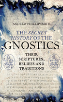 The Secret History of the Gnostics : Their Scriptures, Beliefs and Traditions-9781780288215