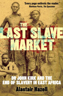 The Last Slave Market : Dr John Kirk and the Struggle to End the East African Slave Trade-9781780336572