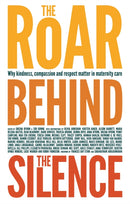 The Roar Behind the Silence : Why kindness, compassion and respect matter in maternity care-9781780661803