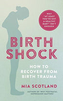 Birth Shock : How to recover from birth trauma -?why `at least you've got a healthy baby' isn't enough-9781780664958
