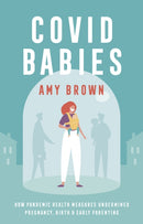 Covid Babies : How pandemic health measures undermined pregnancy, birth and early parenting-9781780667607