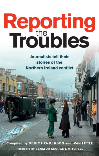 Reporting the Troubles 1 : Journalists Tell Their Stories of the Northern Ireland Conflict-9781780731797