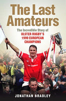 The Last Amateurs : The Incredible Story of Ulster Rugby's 1999 European Champions-9781780731810