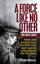 A Force Like No Other: The Next Shift : More real stories from the RUC men and women who policed the Troubles-9781780732381