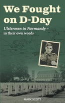 We Fought on D-Day : Ulstermen in Normandy, in Their Own Words-9781780733876