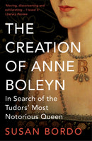 The Creation of Anne Boleyn : In Search of the Tudors' Most Notorious Queen-9781780745251