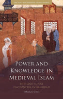 Power and Knowledge in Medieval Islam : Shi'i and Sunni Encounters in Baghdad-9781780764931