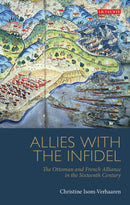 Allies with the Infidel : The Ottoman and French Alliance in the Sixteenth Century-9781780764979