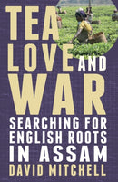 Tea, Love and War : Searching for English roots in Assam-9781780880891