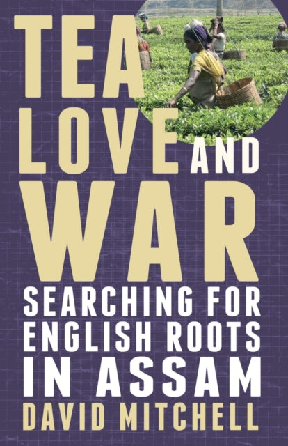 Tea, Love and War : Searching for English roots in Assam-9781780880891