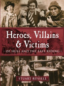 Heroes, Villains & Victims Ã?Â­ Of Hull and the East Riding