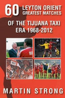 Sixty Great Leyton Orient Games from the Tijuana Taxi Era 1968-2012-9781780913131