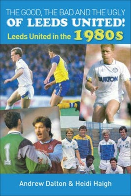 The Good, The Bad and The Ugly of Leeds United! Leeds United in the 1980s