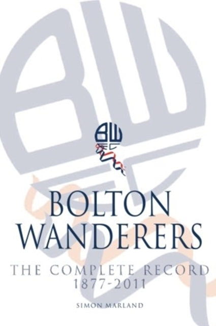 Bolton Wanderers: The Complete Record 1877-2011