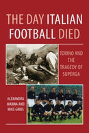 The Day Italian Football Died: Torino and the Tragedy of Superga-9781780914800