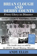 Brian Clough and Derby County : From Glory to Disaster : The Inside Story as Told by the DCFC Board Meeting Minutes-9781780915487