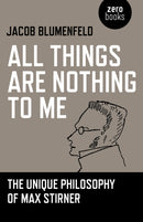 All Things are Nothing to Me : The Unique Philosophy of Max Stirner-9781780996639