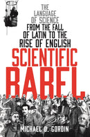 Scientific Babel : The language of science from the fall of Latin to the rise of English-9781781251157