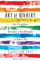 The Art of Rivalry : Four Friendships, Betrayals, and Breakthroughs in Modern Art-9781781251669