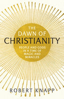 The Dawn of Christianity : People and Gods in a Time of Magic and Miracles-9781781252086