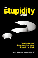 The Stupidity Paradox : The Power and Pitfalls of Functional Stupidity at Work-9781781255414