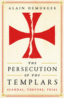 The Persecution of the Templars : Scandal, Torture, Trial-9781781257869