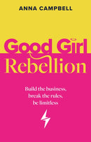 Good Girl Rebellion : Build the business, break the rules, be limitless-9781781339404