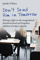 Don't Send Him in Tomorrow : Shining a light on the marginalised, disenfranchised and forgotten children of today's schools-9781781352533
