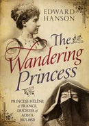 Wandering Princess : Princess Helene of France, Duchess of Aosta 1871-1951-9781781555927