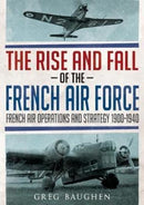 The Rise and Fall of the French Air Force : French Air Operations and Strategy 1900-1940-9781781556443