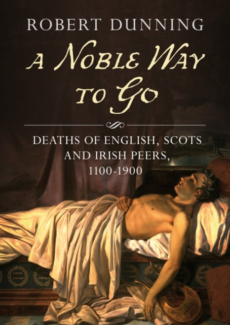 A Noble Way To Go : Deaths of English, Scots and Irish Peers 1100-1900-9781781557136