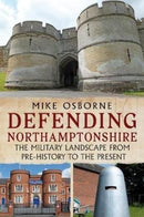 Defending Northamptonshire : The Military Landscape from Pre-history to the Present-9781781557624