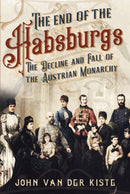 The End of the Habsburgs : The Decline and Fall of the Austrian Monarchy-9781781557709