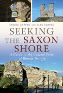 Seeking the Saxon Shore : A Guide to the Coastal Forts of Roman Britain-9781781559215