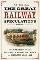 The Great Railway Speculations : Volume 1: The Creation of the Midland Railway Network in England 1825-1847-9781781559420