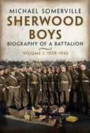 Sherwood Boys : Biography of a Battalion, Volume 1: April 1939-August 1943-9781781559642