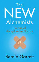 The New Alchemists : The Rise of Deceptive Healthcare-9781781611883
