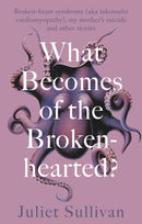 What Becomes of the Broken-hearted : Broken-heart syndrome (aka takotsubo cardiomyopathy), my mother's suicide and other stories-9781781612620